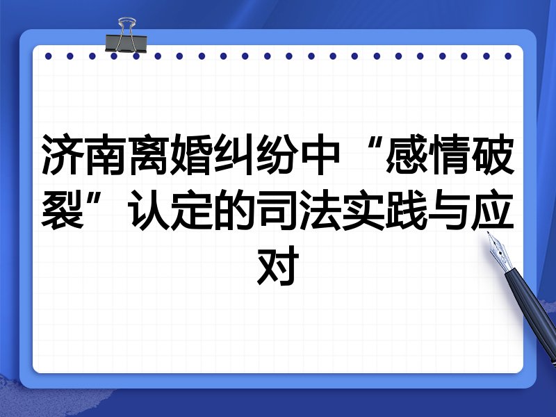 济南离婚纠纷中“感情破裂”认定的司法实践与应对