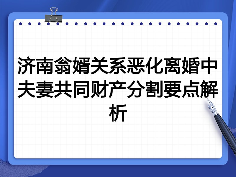 济南翁婿关系恶化离婚中夫妻共同财产分割要点解析