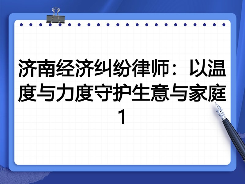 济南经济纠纷律师:以温度与力度守护生意与家庭1