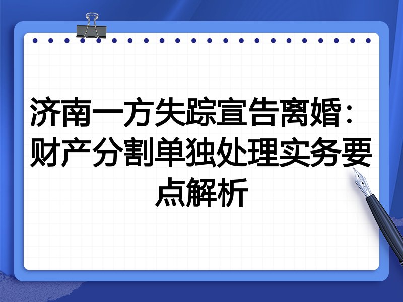 济南一方失踪宣告离婚：财产分割单独处理实务要点解析