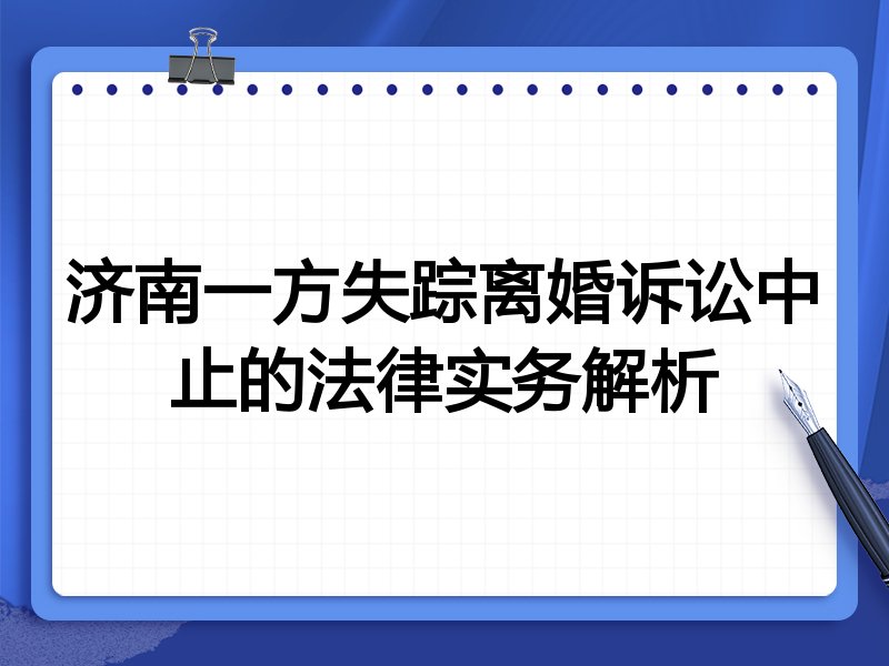 济南一方失踪离婚诉讼中止的法律实务解析