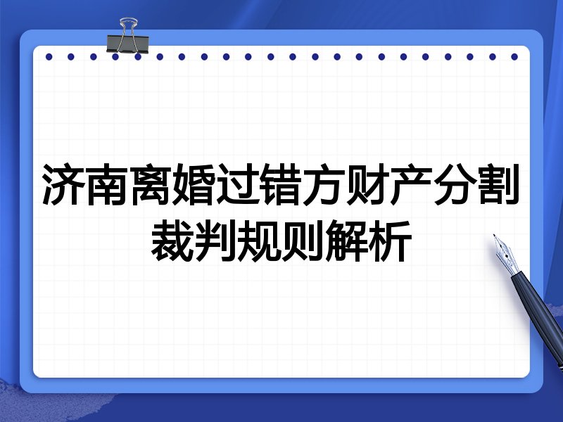 济南离婚过错方财产分割裁判规则解析