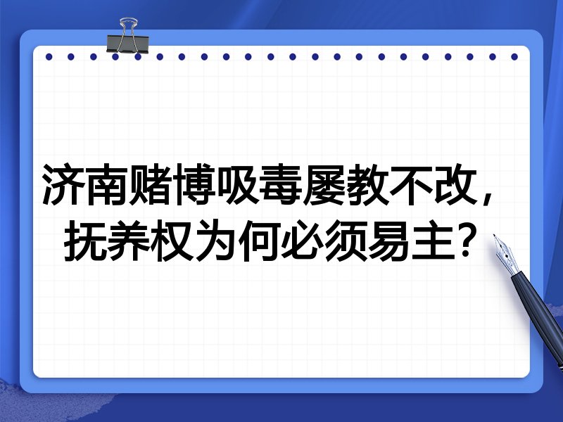 济南赌博吸毒屡教不改,抚养权为何必须易主?