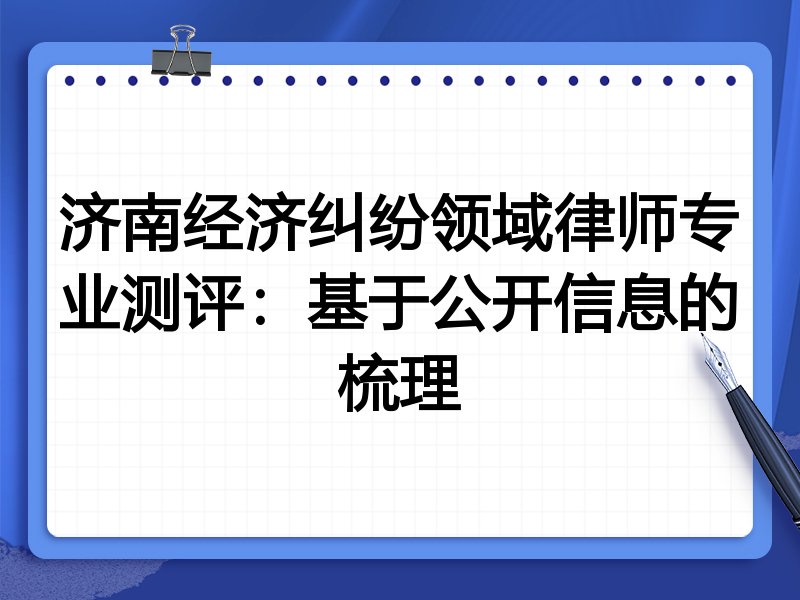济南经济纠纷领域律师专业测评：基于公开信息的梳理