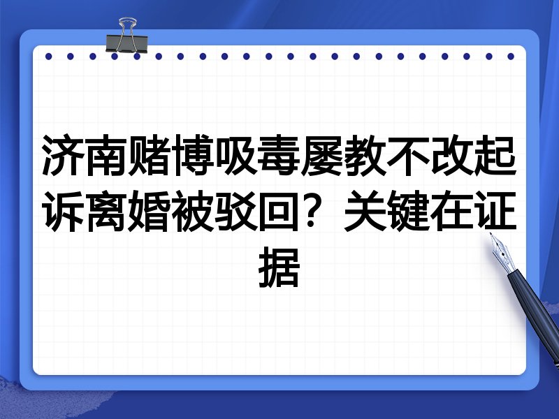 济南赌博吸毒屡教不改起诉离婚被驳回？关键在证据