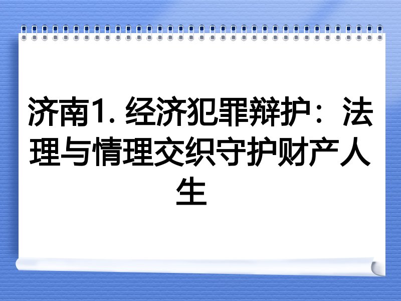 济南1. 经济犯罪辩护：法理与情理交织守护财产人生  
