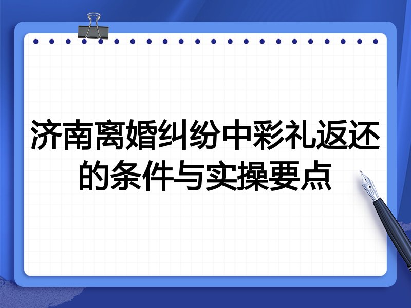 济南离婚纠纷中彩礼返还的条件与实操要点