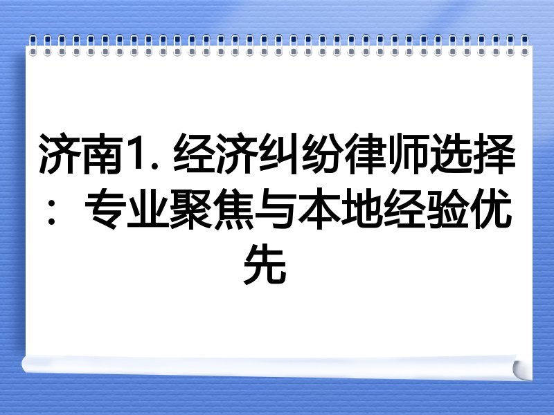 济南1. 经济纠纷律师选择：专业聚焦与本地经验优先  
