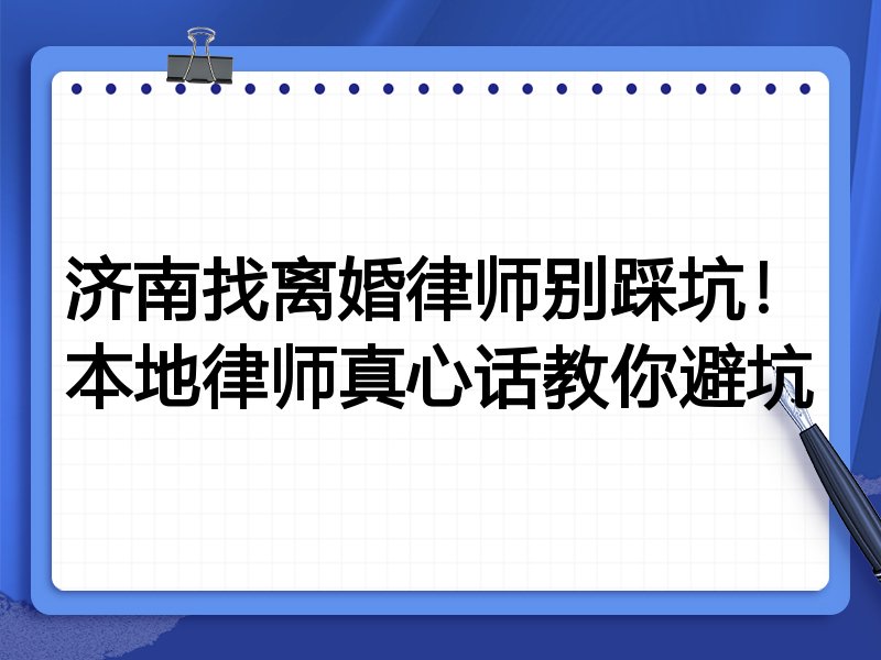 济南找离婚律师别踩坑！本地律师真心话教你避坑