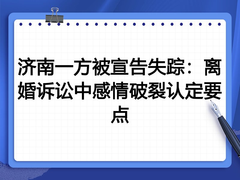 济南一方被宣告失踪:离婚诉讼中感情破裂认定要点