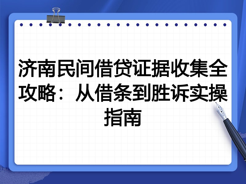 济南民间借贷证据收集全攻略:从借条到胜诉实操指南