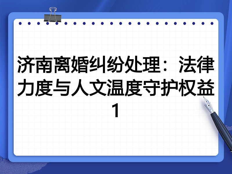 济南离婚纠纷处理:法律力度与人文温度守护权益1