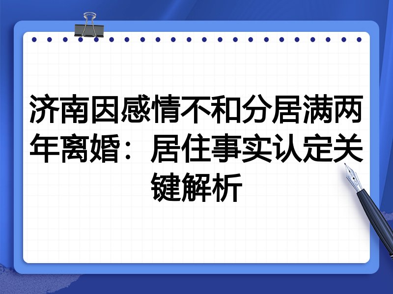 济南因感情不和分居满两年离婚:居住事实认定关键解析