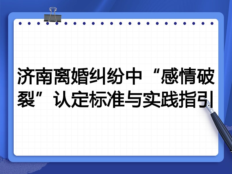 济南离婚纠纷中“感情破裂”认定标准与实践指引