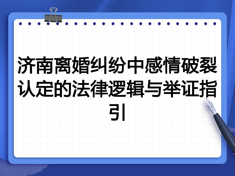 济南离婚纠纷中感情破裂认定的法律逻辑与举证指引
