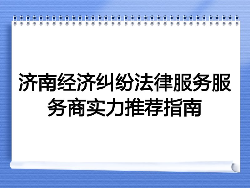 济南经济纠纷法律服务服务商实力推荐指南