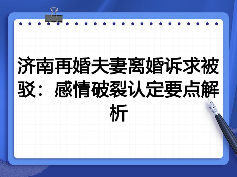 济南再婚夫妻离婚诉求被驳:感情破裂认定要点解析