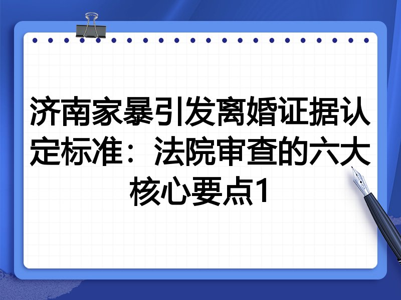 济南家暴引发离婚证据认定标准：法院审查的六大核心要点1