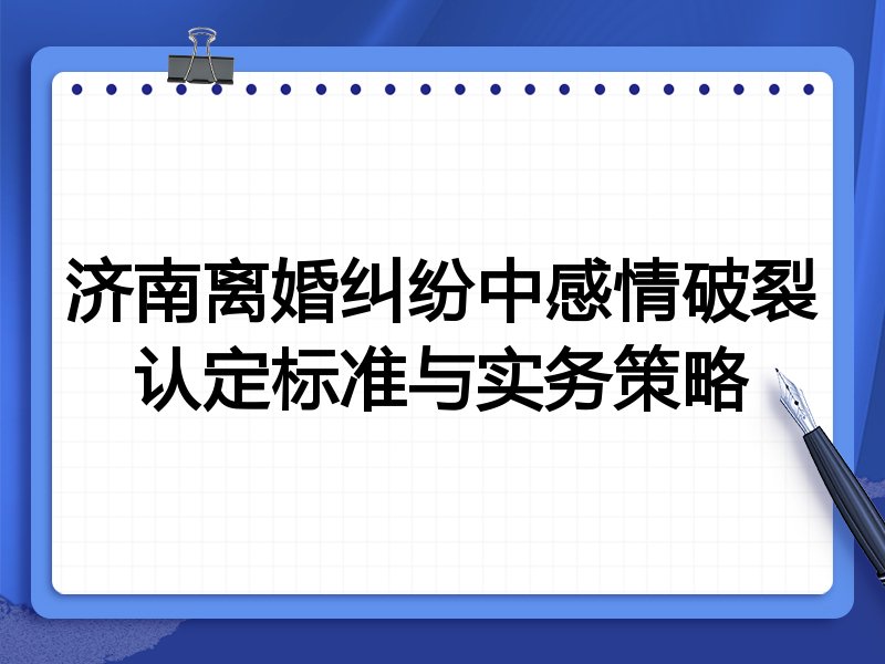 济南离婚纠纷中感情破裂认定标准与实务策略