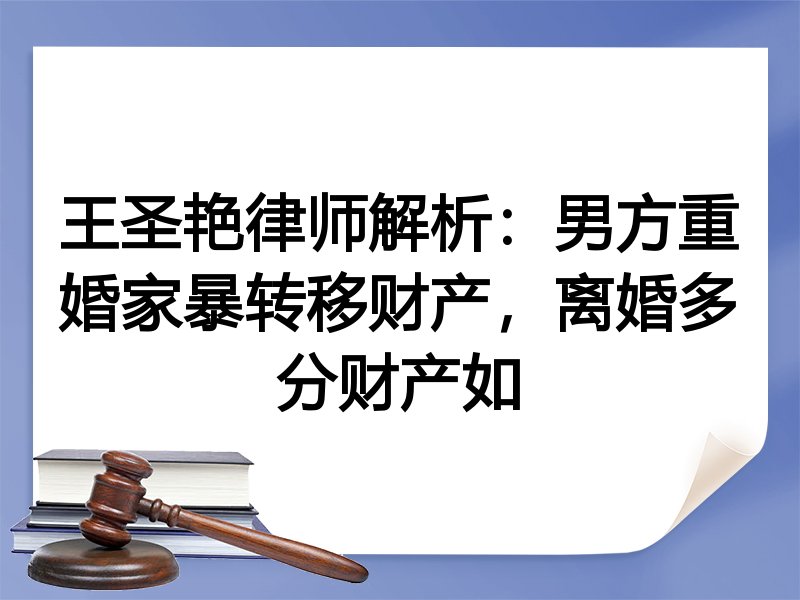 王圣艳律师解析：男方重婚家暴转移财产，离婚多分财产如