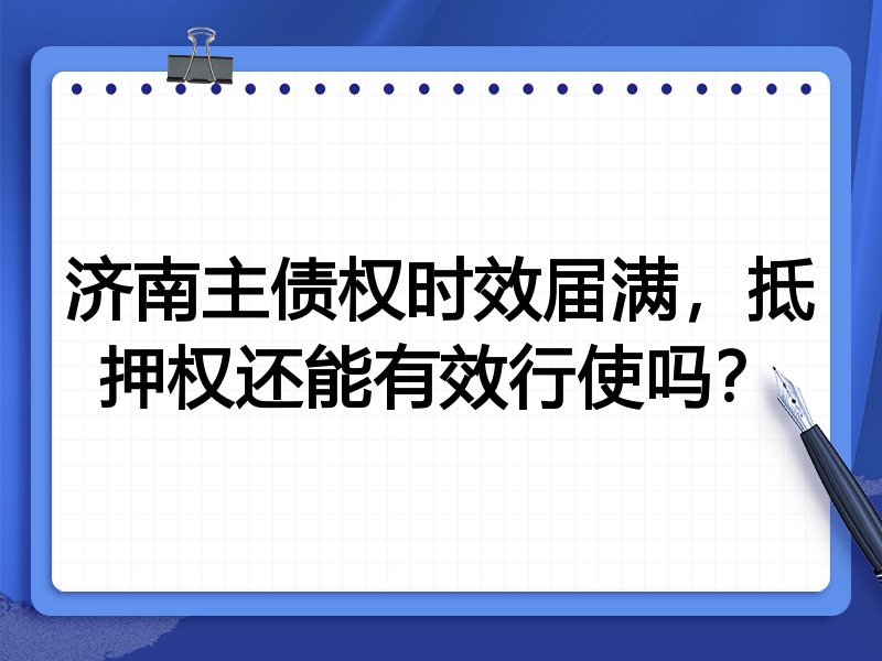 济南主债权时效届满,抵押权还能有效行使吗?
