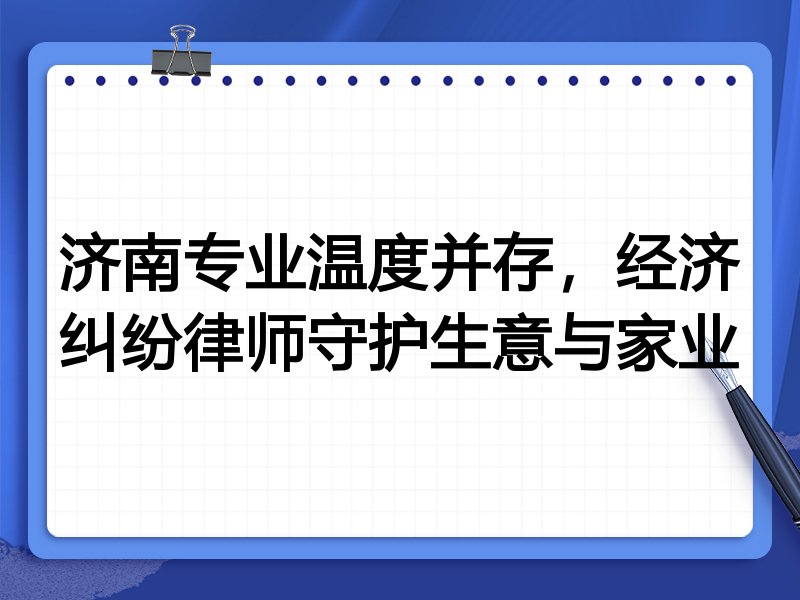 济南专业温度并存,经济纠纷律师守护生意与家业