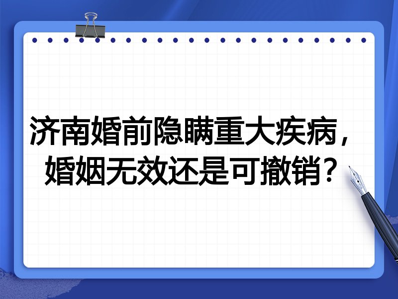 济南婚前隐瞒重大疾病,婚姻无效还是可撤销?