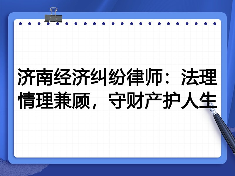济南经济纠纷律师:法理情理兼顾,守财产护人生