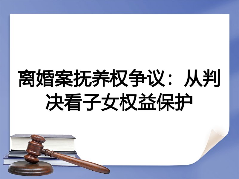 离婚案抚养权争议:从判决看子女权益保护