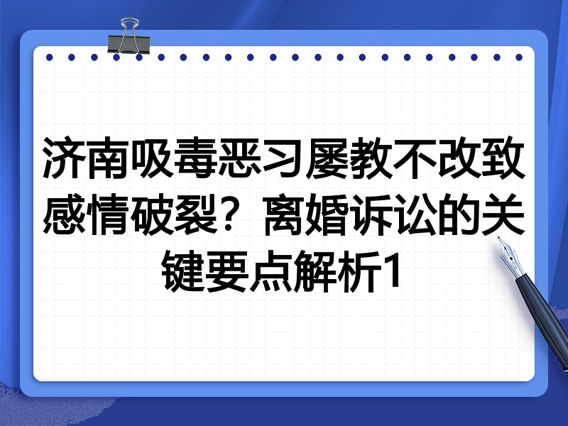 济南吸毒恶习屡教不改致感情破裂？离婚诉讼的关键要点解析1
