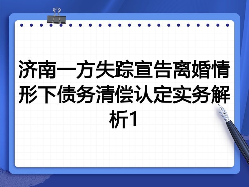 济南一方失踪宣告离婚情形下债务清偿认定实务解析1