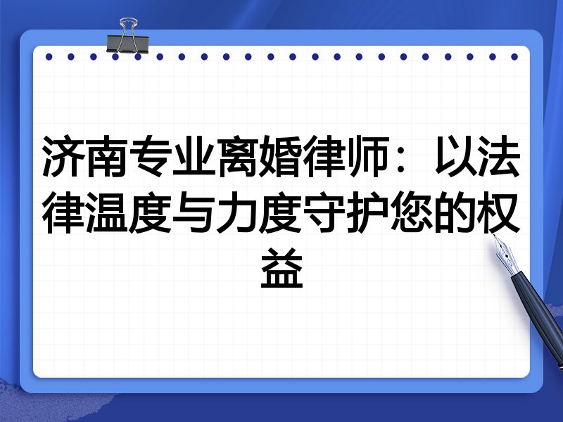 济南专业离婚律师:以法律温度与力度守护您的权益