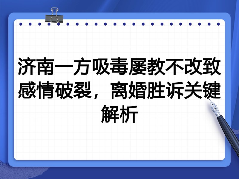 济南一方吸毒屡教不改致感情破裂,离婚胜诉关键解析