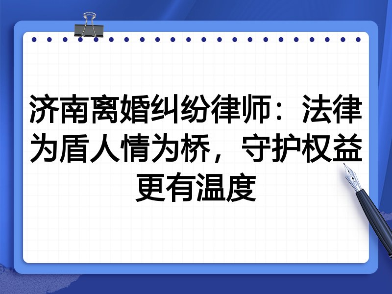 济南离婚纠纷律师:法律为盾人情为桥,守护权益更有温度