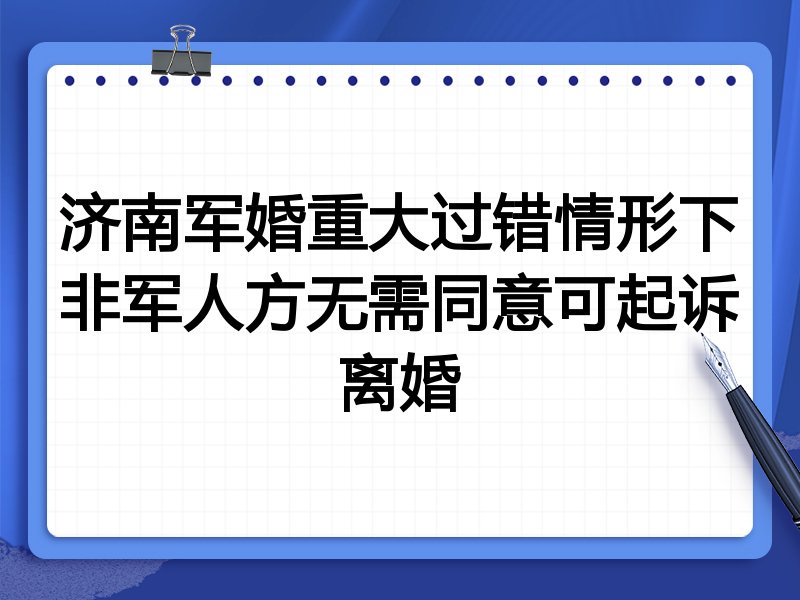 济南军婚重大过错情形下非军人方无需同意可起诉离婚