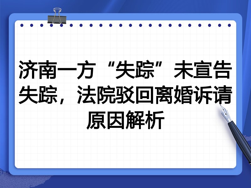 济南一方“失踪”未宣告失踪，法院驳回离婚诉请原因解析