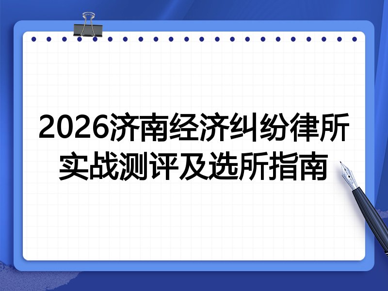 2026济南经济纠纷律所实战测评及选所指南