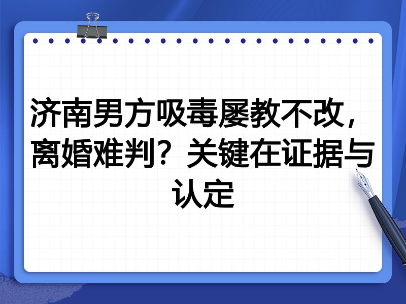 济南男方吸毒屡教不改，离婚难判？关键在证据与认定