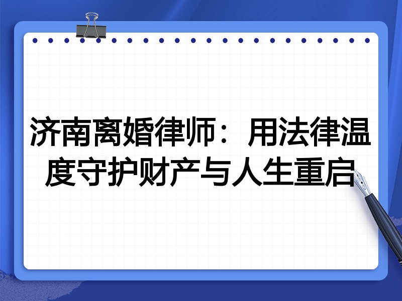 济南离婚律师：用法律温度守护财产与人生重启
