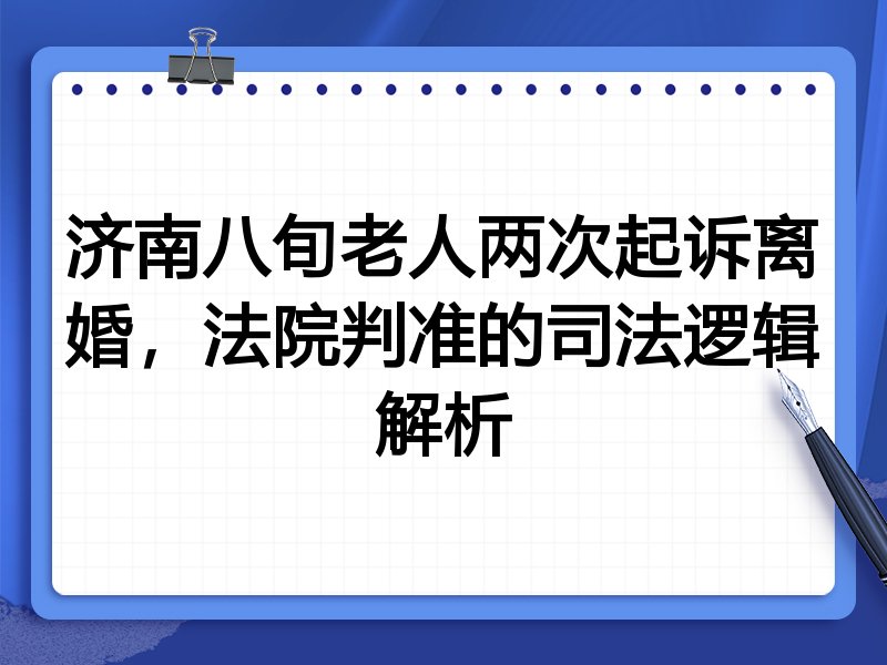 济南八旬老人两次起诉离婚,法院判准的司法逻辑解析