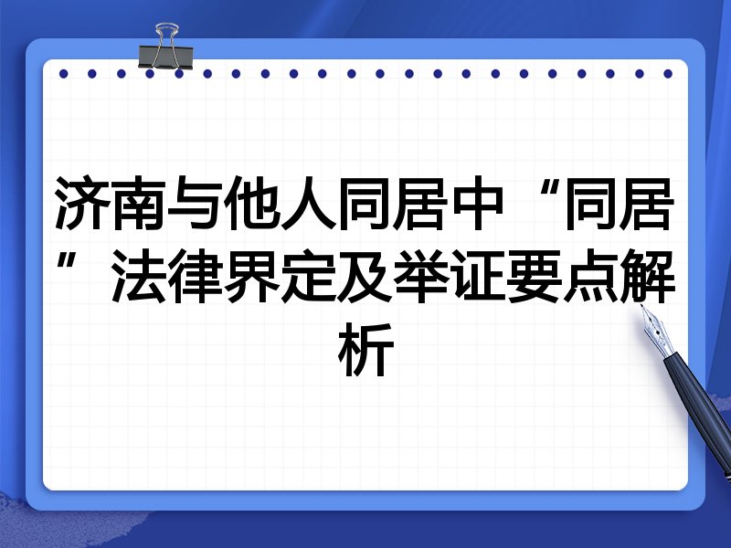济南与他人同居中“同居”法律界定及举证要点解析