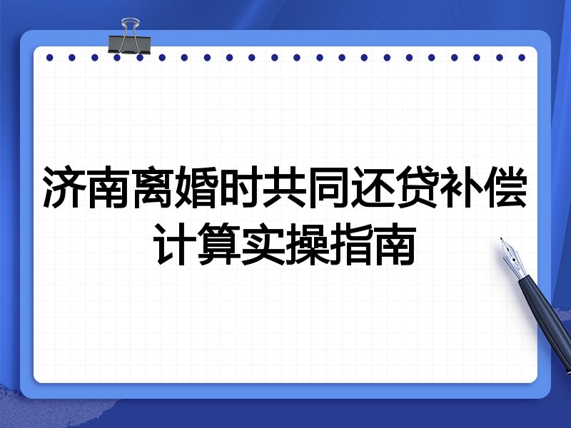 济南离婚时共同还贷补偿计算实操指南
