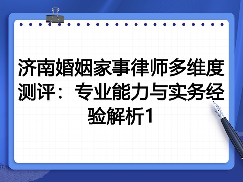 济南婚姻家事律师多维度测评：专业能力与实务经验解析1