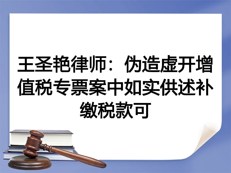 王圣艳律师：伪造虚开增值税专票案中如实供述补缴税款可