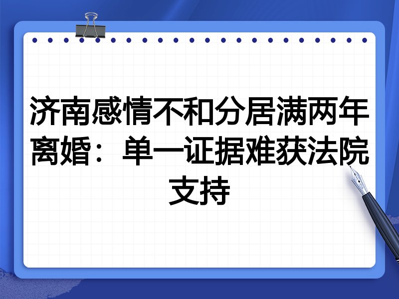 济南感情不和分居满两年离婚:单一证据难获法院支持