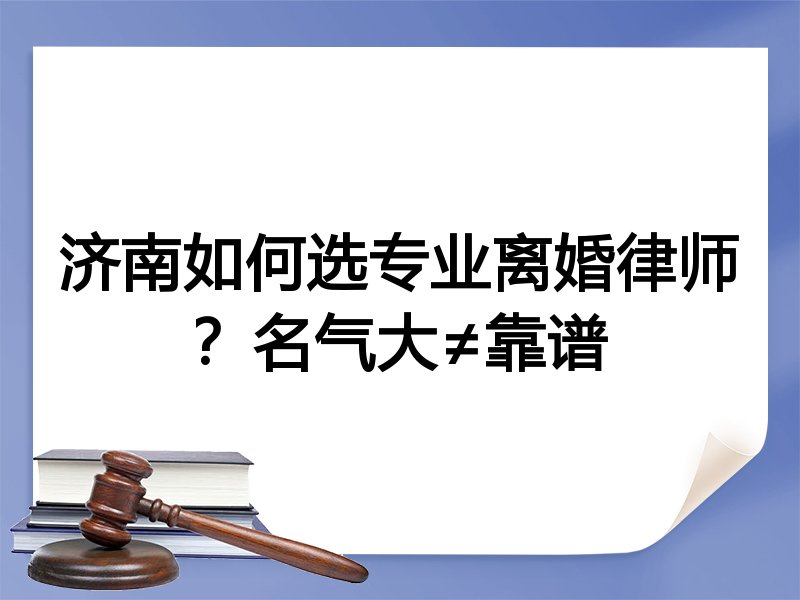 济南如何选专业离婚律师？名气大≠靠谱