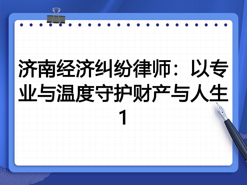 济南经济纠纷律师:以专业与温度守护财产与人生1