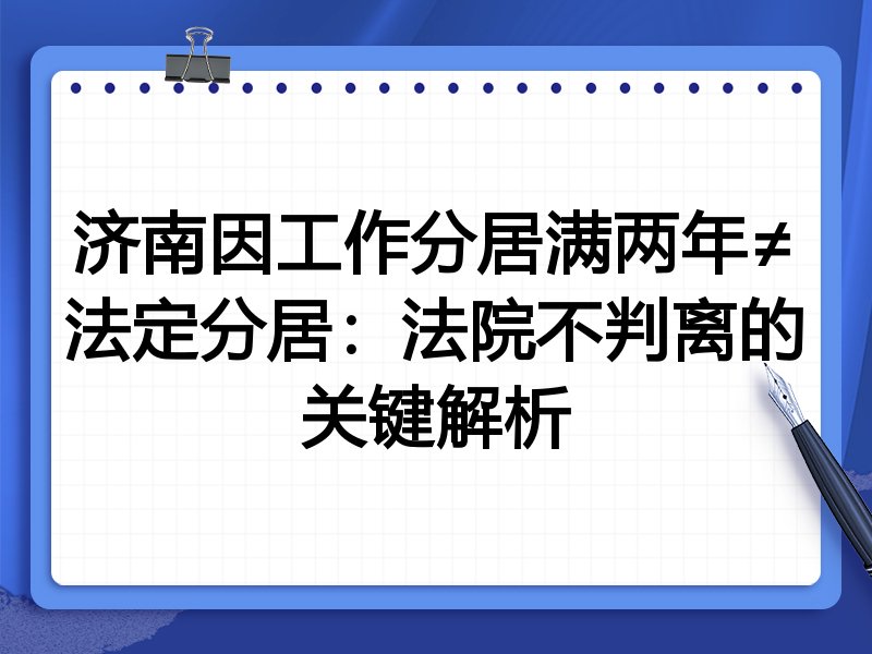 济南因工作分居满两年≠法定分居:法院不判离的关键解析