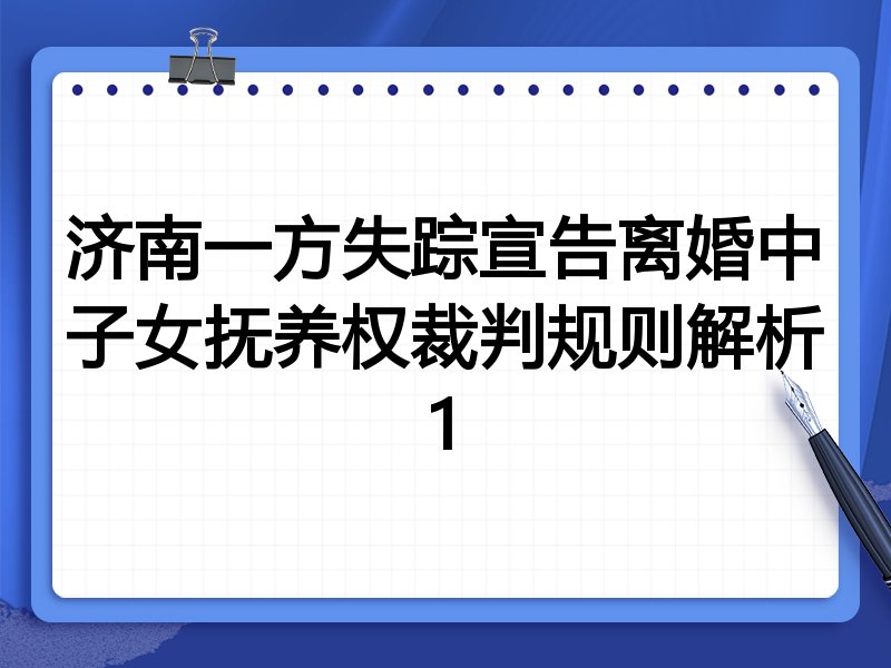 济南一方失踪宣告离婚中子女抚养权裁判规则解析1