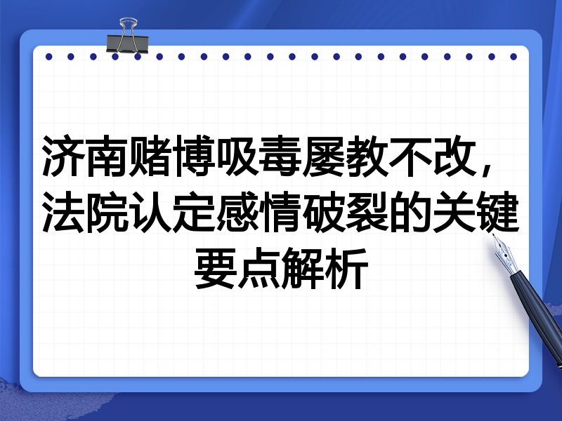 济南赌博吸毒屡教不改,法院认定感情破裂的关键要点解析